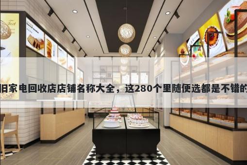 旧家电回收店店铺名称大全,这280个里随便选都是不错的