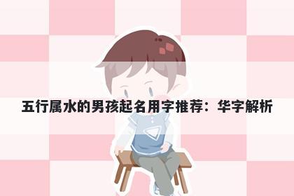 五行属水的男孩起名用字推荐：华字解析