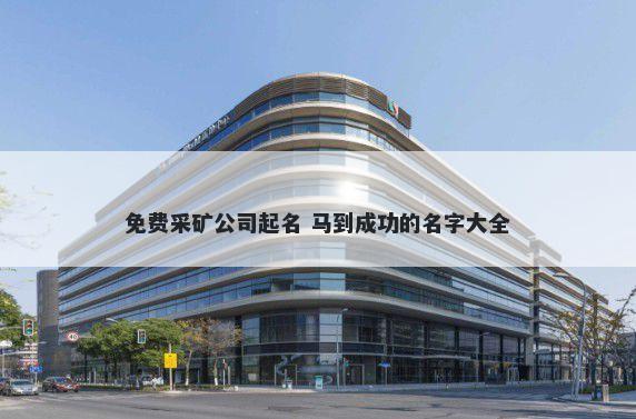 免费采矿公司起名 马到成功的名字大全