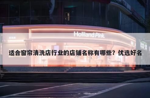 适合窗帘清洗店行业的店铺名称有哪些？优选好名