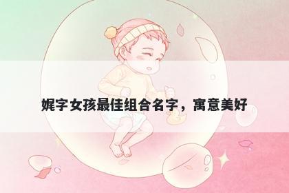 娓字女孩最佳组合名字，寓意美好