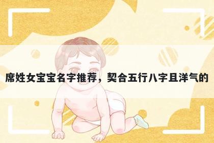 席姓女宝宝名字推荐，契合五行八字且洋气的