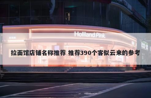 拉面馆店铺名称推荐 推荐390个客似云来的参考