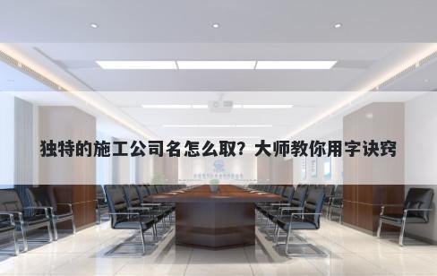 独特的施工公司名怎么取?大师教你用字诀窍
