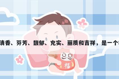 馥字女孩名字推荐，寓意馥这个字意味着清香、芬芳、馥郁、充实、丽质和吉祥，是一个非常美好的字用于起名时传达美好的寓意。