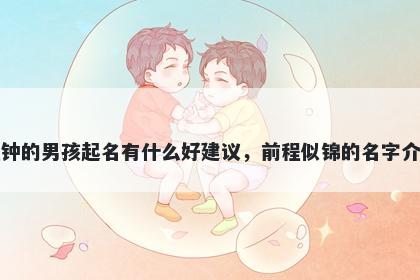 姓钟的男孩起名有什么好建议,前程似锦的名字介绍