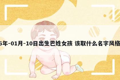 2026年-01月-10日出生巴姓女孩 该取什么名字风格独特