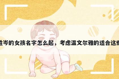 姓岑的女孩名字怎么起，考虑温文尔雅的适合这些