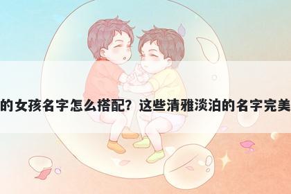 姓盛的女孩名字怎么搭配？这些清雅淡泊的名字完美契合