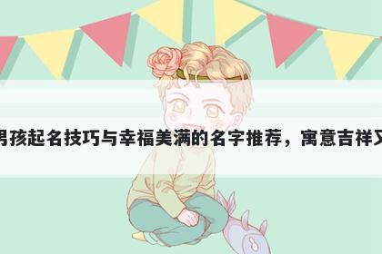 施姓男孩起名技巧与幸福美满的名字推荐，寓意吉祥又好听