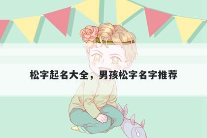 松字起名大全，男孩松字名字推荐