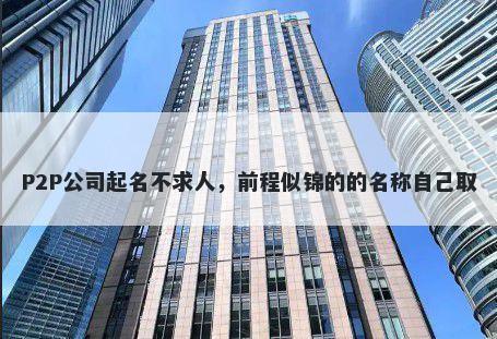 P2P公司起名不求人，前程似锦的的名称自己取