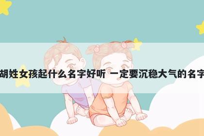 胡姓女孩起什么名字好听 一定要沉稳大气的名字