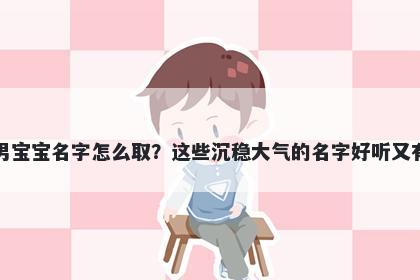 谢姓男宝宝名字怎么取？这些沉稳大气的名字好听又有内涵