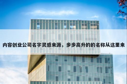 内容创业公司名字灵感来源，步步高升的的名称从这里来