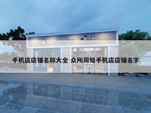手机店店铺名称大全 众所周知手机店店铺名字