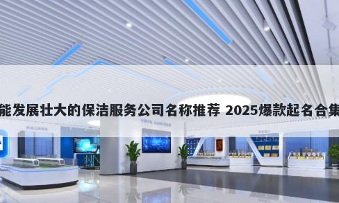 能发展壮大的保洁服务公司名称推荐 2025爆款起名合集