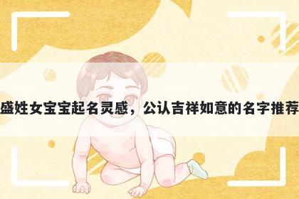 盛姓女宝宝起名灵感，公认吉祥如意的名字推荐