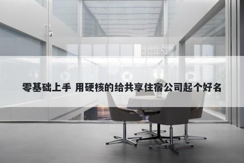 零基础上手 用硬核的给共享住宿公司起个好名