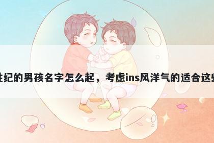 姓纪的男孩名字怎么起，考虑ins风洋气的适合这些