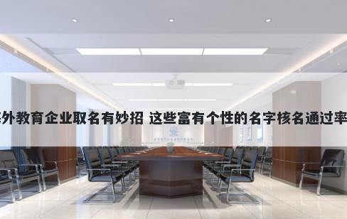 海外教育企业取名有妙招 这些富有个性的名字核名通过率高