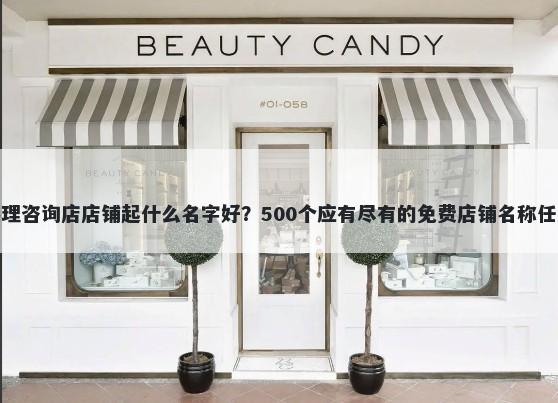 心理咨询店店铺起什么名字好？500个应有尽有的免费店铺名称任选