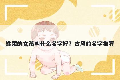 姓荣的女孩叫什么名字好？古风的名字推荐