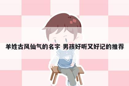 羊姓古风仙气的名字 男孩好听又好记的推荐