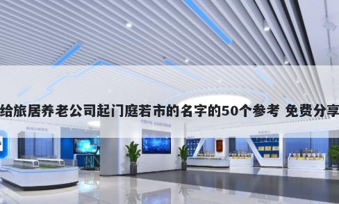 给旅居养老公司起门庭若市的名字的50个参考 免费分享