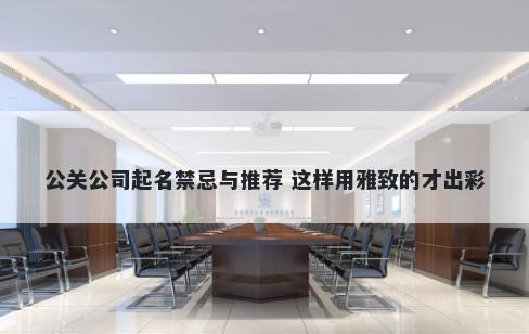 公关公司起名禁忌与推荐 这样用雅致的才出彩