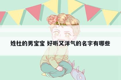 姓杜的男宝宝 好听又洋气的名字有哪些