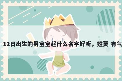 2026年-01月-12日出生的男宝宝起什么名字好听，姓莫 有气质的名字推荐