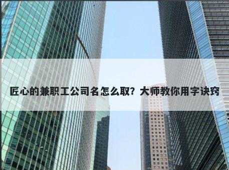 匠心的兼职工公司名怎么取？大师教你用字诀窍