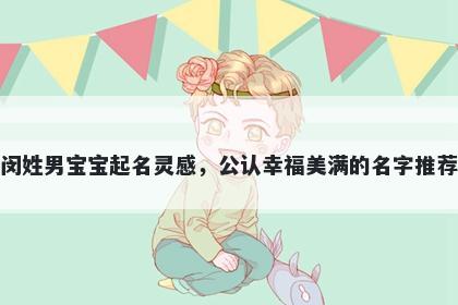 闵姓男宝宝起名灵感，公认幸福美满的名字推荐