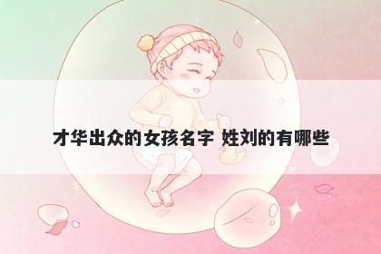 才华出众的女孩名字 姓刘的有哪些