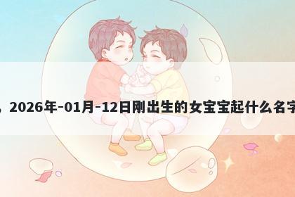 我姓冯，2026年-01月-12日刚出生的女宝宝起什么名字比较好
