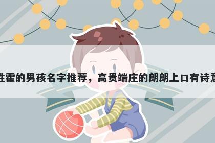 姓霍的男孩名字推荐，高贵端庄的朗朗上口有诗意