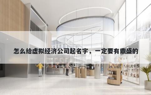 怎么给虚拟经济公司起名字，一定要有鼎盛的