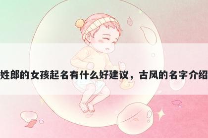 姓郎的女孩起名有什么好建议，古风的名字介绍