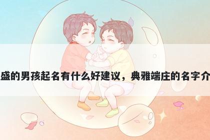 姓盛的男孩起名有什么好建议，典雅端庄的名字介绍