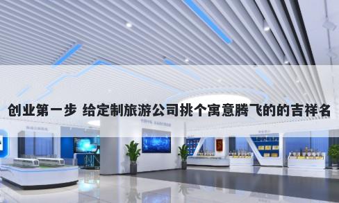 创业第一步 给定制旅游公司挑个寓意腾飞的的吉祥名