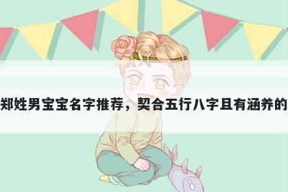 郑姓男宝宝名字推荐，契合五行八字且有涵养的