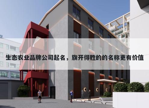 生态农业品牌公司起名，旗开得胜的的名称更有价值