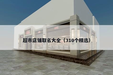 超市店铺取名大全（310个精选）