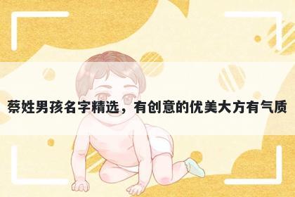 蔡姓男孩名字精选，有创意的优美大方有气质