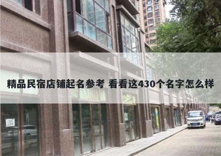 精品民宿店铺起名参考 看看这430个名字怎么样