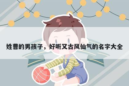 姓曹的男孩子，好听又古风仙气的名字大全