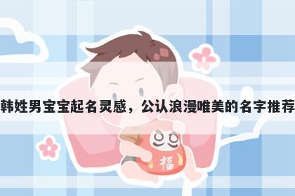 韩姓男宝宝起名灵感，公认浪漫唯美的名字推荐