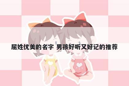 屈姓优美的名字 男孩好听又好记的推荐