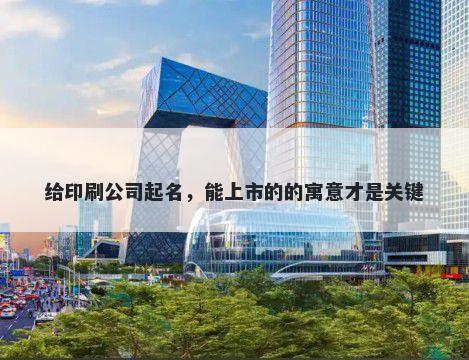 给印刷公司起名，能上市的的寓意才是关键